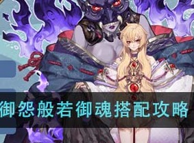 阴阳师2024御怨般若御魂怎么搭配？ 御怨般若御魂搭配攻略