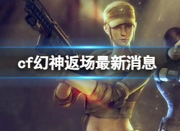 cf幻神皮肤什么时候返场 2024幻神返场时间介绍