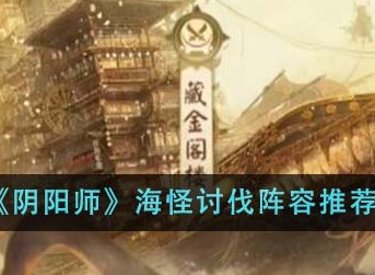 阴阳师海怪讨伐阵容是什么？ 海怪讨伐阵容推荐