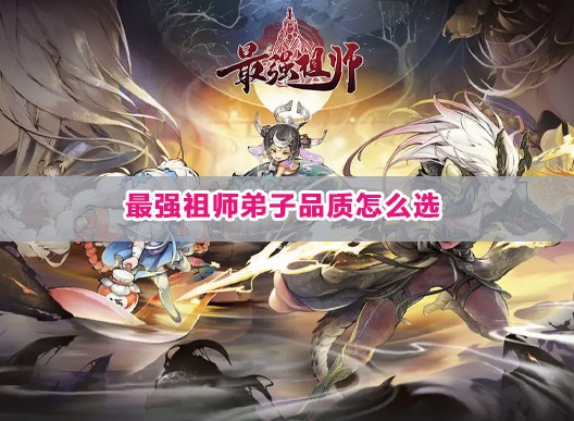 最强祖师弟子品质怎么选 最强祖师弟子品质排行榜一览