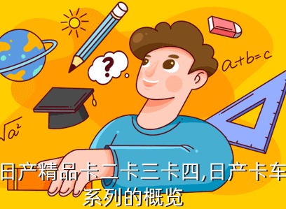 精品日产卡3卡4卡5区别 最佳购买指南介绍
