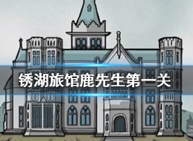 锈湖旅馆鹿先生攻略 锈湖旅馆鹿先生第一关通关攻略