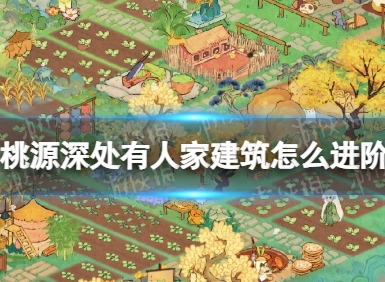 桃源深处有人家建筑怎么进阶 桃源深处有人家建筑进阶舒适度会改变吗