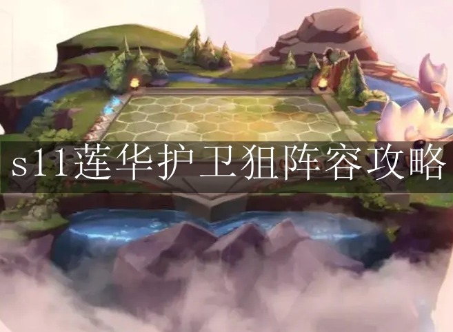 云顶之弈S11赛季莲华护卫狙怎么玩 云顶之弈S11赛季莲华护卫狙阵容攻略