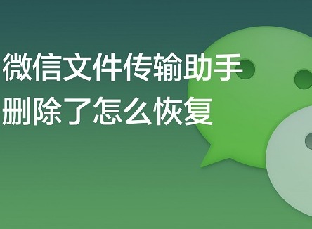 微信文件传输助手删除了怎么恢复记录 聊天记录恢复方法详解