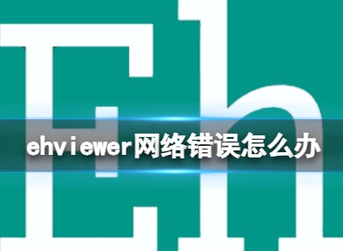 ehviewer一直显示网络错误怎么办 ehviewer网络错误解决办法