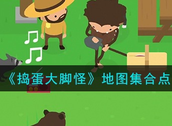 捣蛋大脚怪传送点怎么解锁 《捣蛋大脚怪》地图集合点攻略