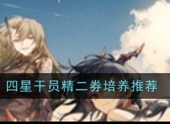 明日方舟四星干员精二券选谁好 四星干员精二券选择建议