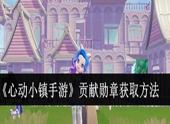 心动小镇怎么获得贡献勋章 心动小镇贡献勋章获取方法介绍