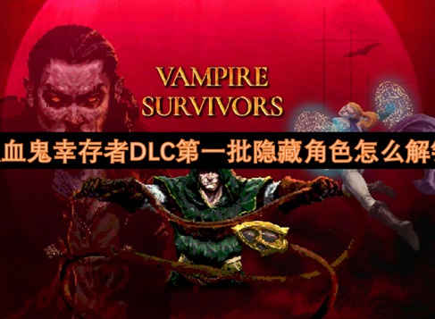 吸血鬼幸存者DLC第一批隐藏角色怎么解锁 吸血鬼幸存者第一批隐藏角色解锁攻略
